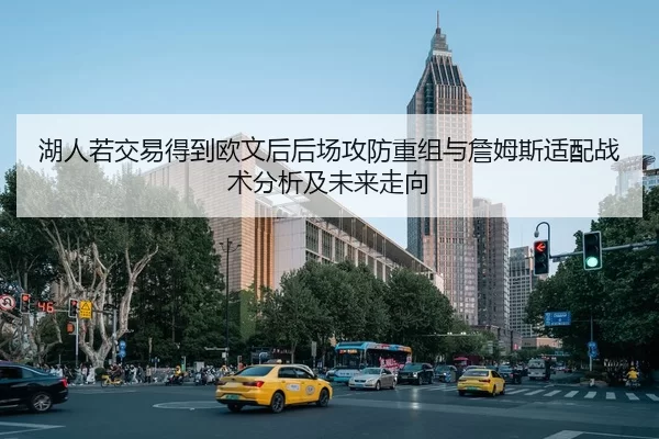 湖人若交易得到欧文后后场攻防重组与詹姆斯适配战术分析及未来走向