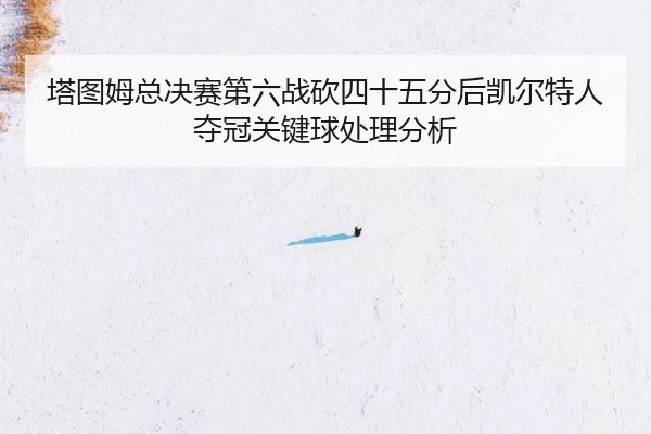 ta-tu-mu-zong-jue-sai-di-liu-zhan-kan-si-shi-wu-fen-hou-kai-er-te-ren-duo-guan-guan-jian-qiu-chu-li-fen-xi-2-740.jpg