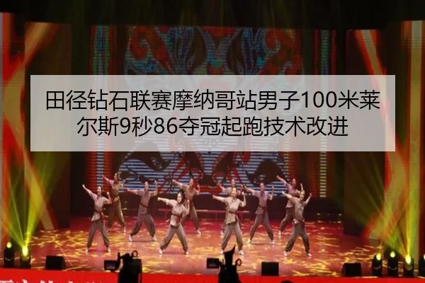 田径钻石联赛摩纳哥站男子100米莱尔斯9秒86夺冠起跑技术改进